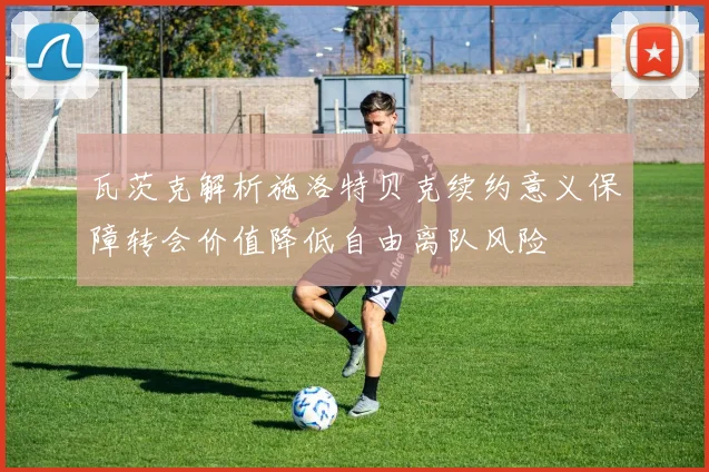 瓦茨克解析施洛特贝克续约意义保障转会价值降低自由离队风险
