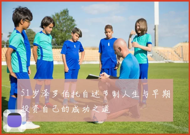 51岁泽罗伯托自述节制人生与早期投资自己的成功之道