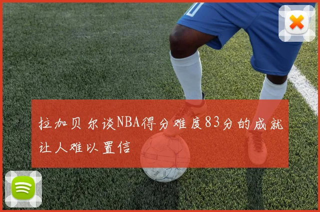 拉加贝尔谈NBA得分难度83分的成就让人难以置信