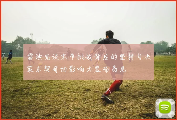 雷迪克谈末节挑战背后的坚持与决策东契奇的影响力显而易见