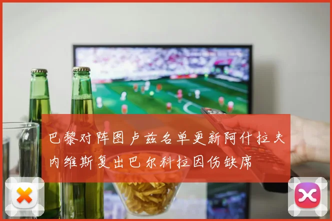 巴黎对阵图卢兹名单更新阿什拉夫内维斯复出巴尔科拉因伤缺席