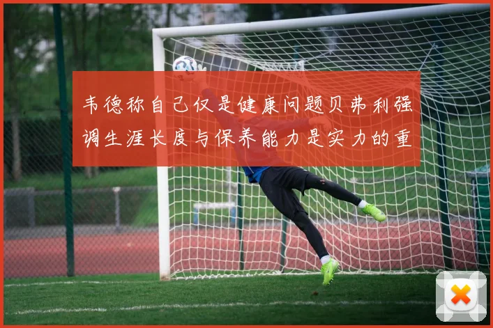韦德称自己仅是健康问题贝弗利强调生涯长度与保养能力是实力的重要组成部分