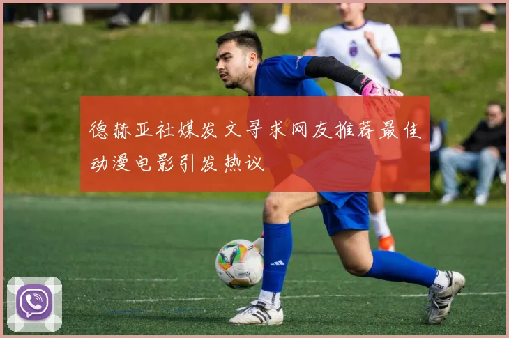 德赫亚社媒发文寻求网友推荐最佳动漫电影引发热议