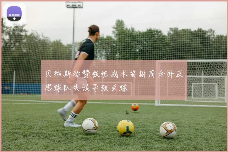 贝维斯称赞教练战术安排周全并反思球队失误导致丢球