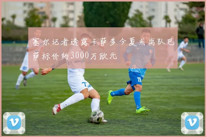 塞尔记者透露卡萨多今夏或离队巴萨标价约3000万欧元