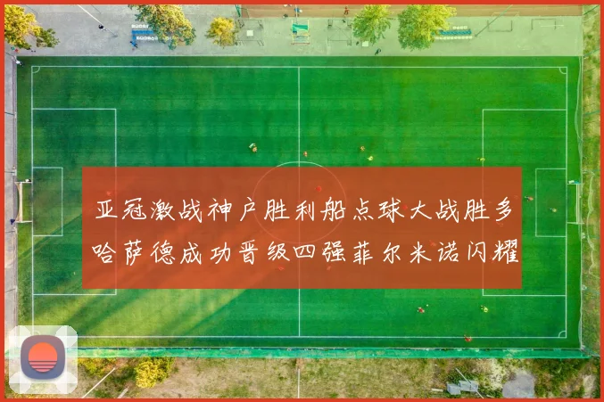 亚冠激战神户胜利船点球大战胜多哈萨德成功晋级四强菲尔米诺闪耀全场