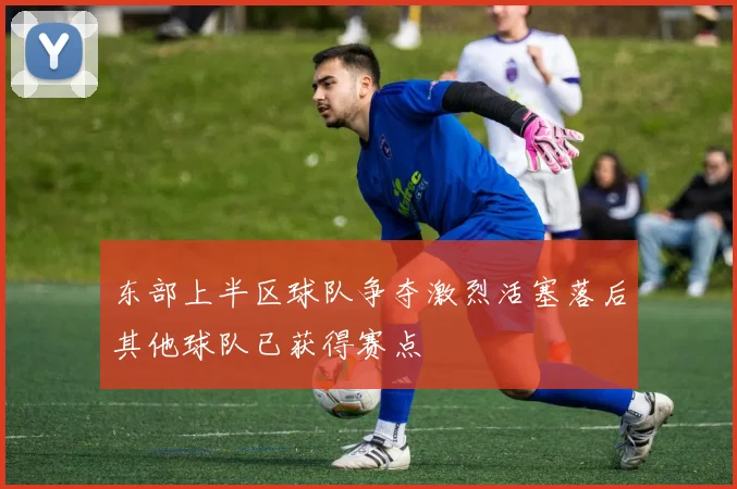 东部上半区球队争夺激烈活塞落后其他球队已获得赛点