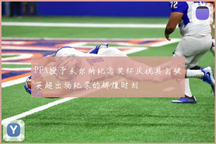 PFA授予米尔纳纪念奖杯庆祝其打破英超出场纪录的辉煌时刻