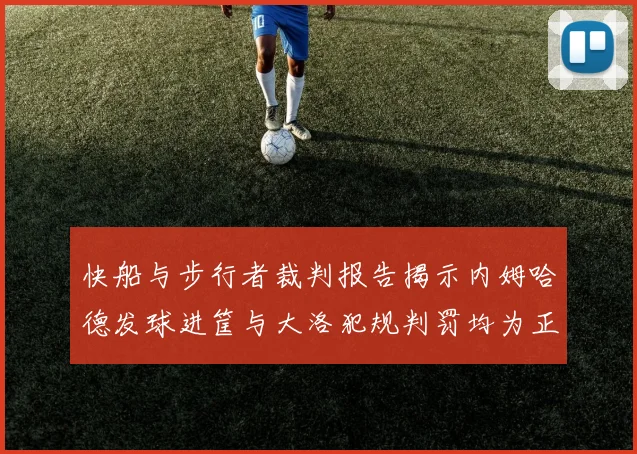 快船与步行者裁判报告揭示内姆哈德发球进筐与大洛犯规判罚均为正确